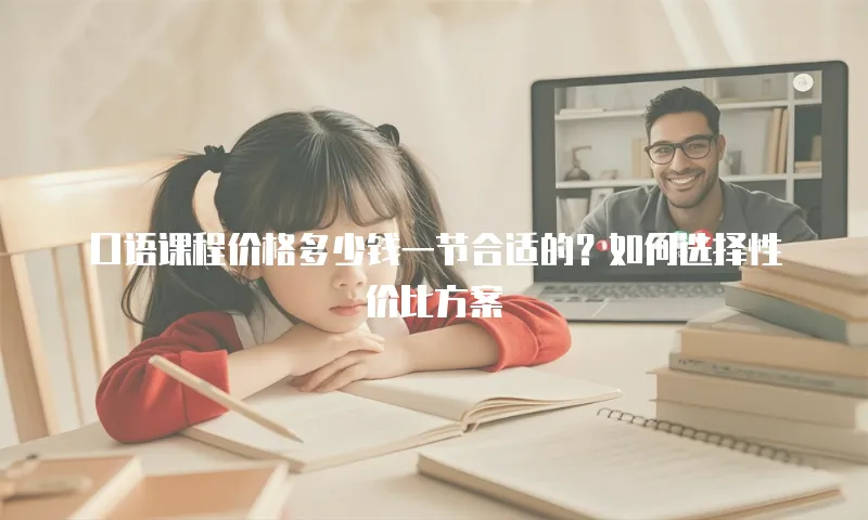 口语课程价格多少钱一节合适的？如何选择性价比方案