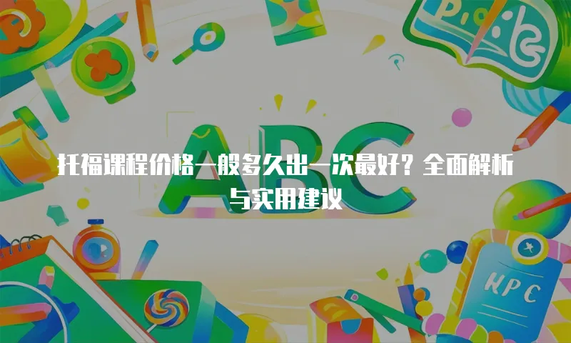 托福课程价格一般多久出一次最好？全面解析与实用建议