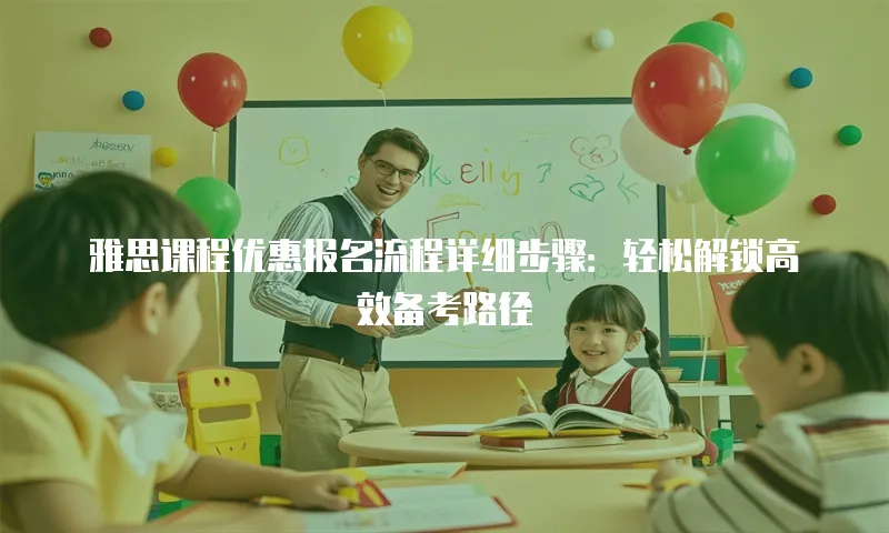 雅思课程优惠报名流程详细步骤：轻松解锁高效备考路径
