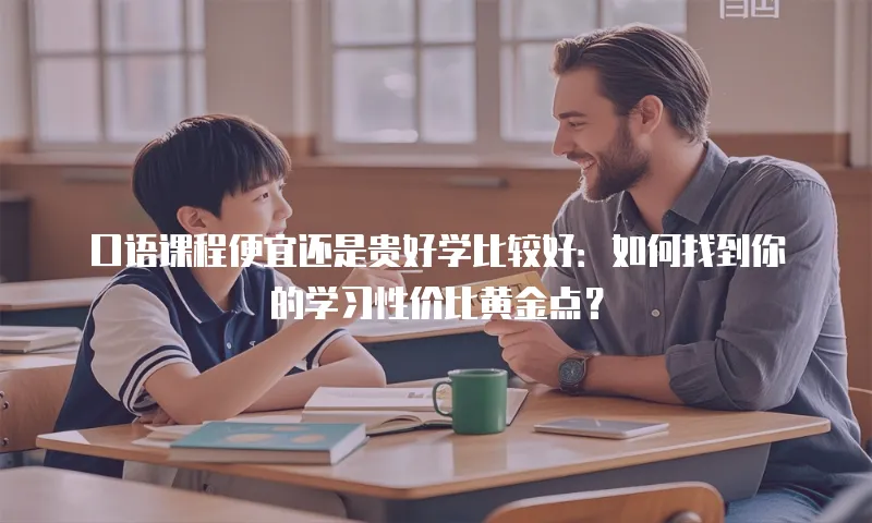 口语课程便宜还是贵好学比较好：如何找到你的学习性价比黄金点？