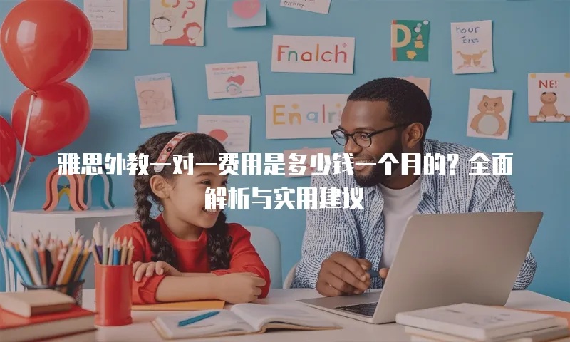 雅思外教一对一费用是多少钱一个月的？全面解析与实用建议