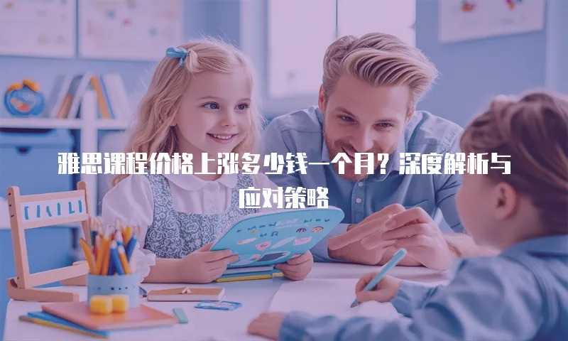 雅思课程价格上涨多少钱一个月？深度解析与应对策略