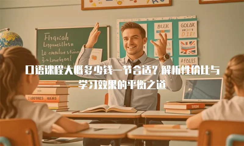 口语课程大概多少钱一节合适？解析性价比与学习效果的平衡之道
