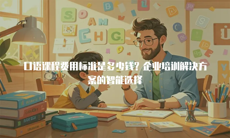 口语课程费用标准是多少钱？企业培训解决方案的智能选择
