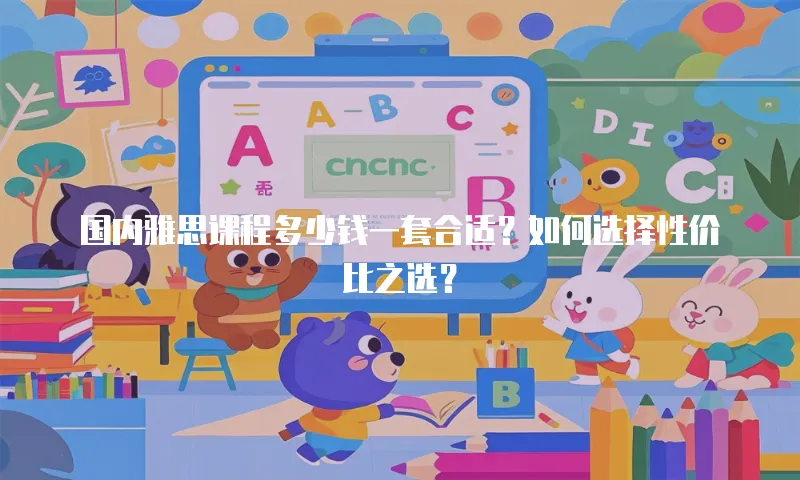 国内雅思课程多少钱一套合适？如何选择性价比之选？