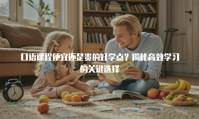 口语课程便宜还是贵的好学点？揭秘高效学习的关键选择