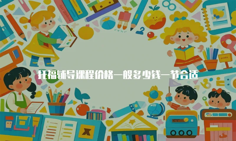 托福辅导课程价格一般多少钱一节合适