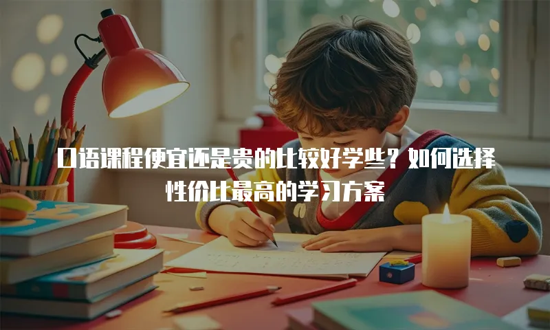口语课程便宜还是贵的比较好学些？如何选择性价比最高的学习方案