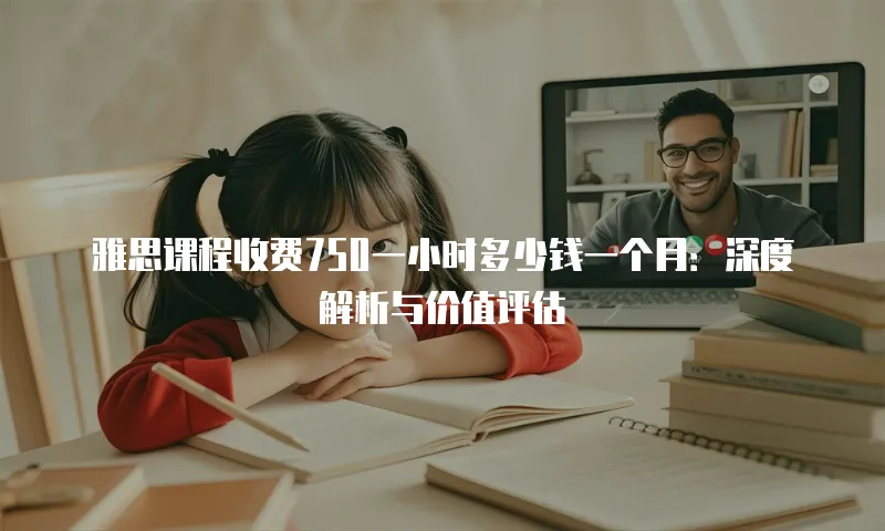 雅思课程收费750一小时多少钱一个月：深度解析与价值评估