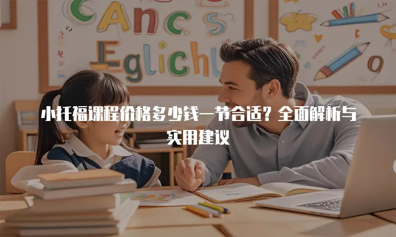 小托福课程价格多少钱一节合适？全面解析与实用建议