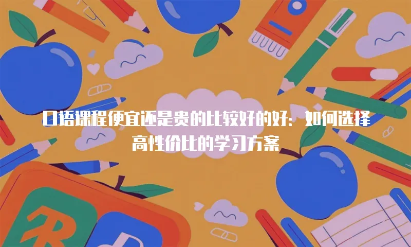 口语课程便宜还是贵的比较好的好：如何选择高性价比的学习方案