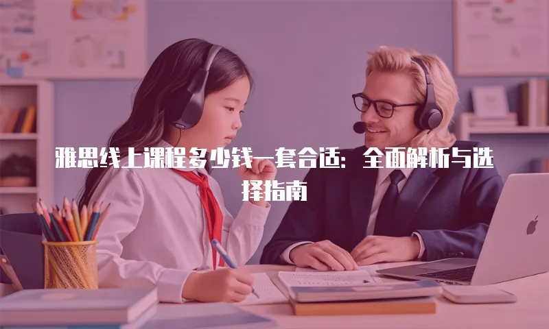雅思线上课程多少钱一套合适：全面解析与选择指南
