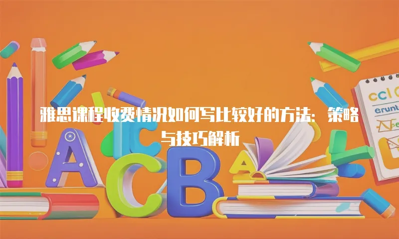 雅思课程收费情况如何写比较好的方法：策略与技巧解析