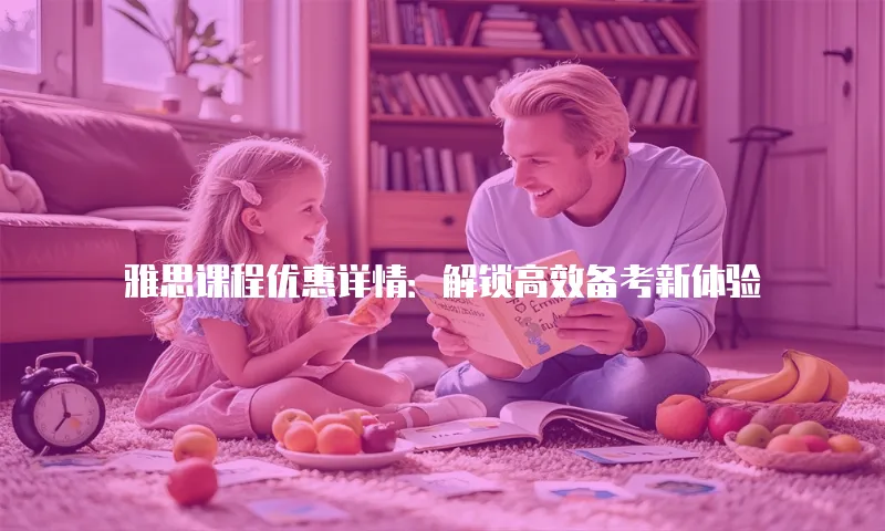 雅思课程优惠详情：解锁高效备考新体验