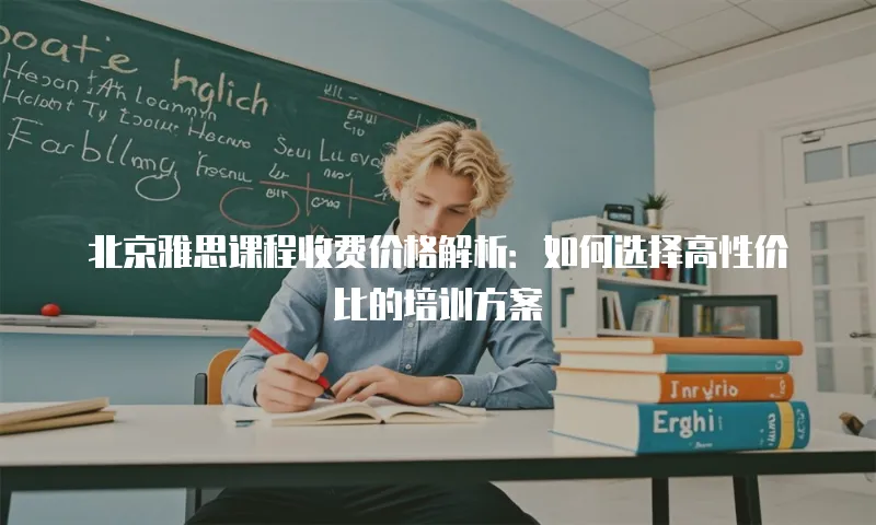 北京雅思课程收费价格解析：如何选择高性价比的培训方案