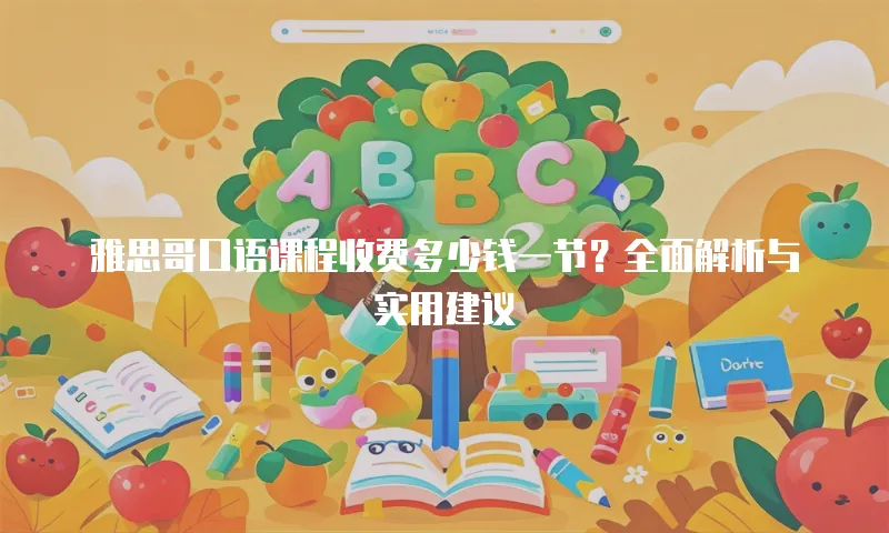 雅思哥口语课程收费多少钱一节？全面解析与实用建议