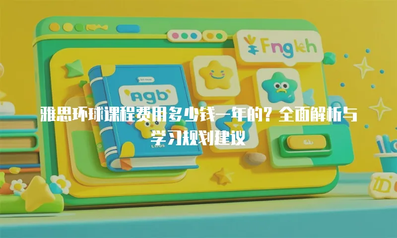 雅思环球课程费用多少钱一年的？全面解析与学习规划建议