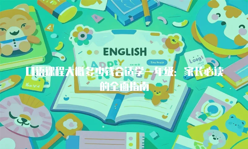 口语课程大概多少钱合适学一年级：家长必读的全面指南