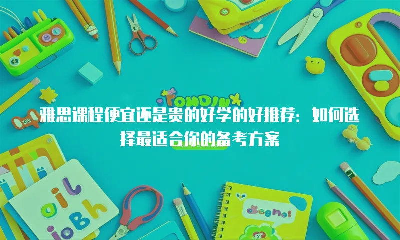 雅思课程便宜还是贵的好学的好推荐：如何选择最适合你的备考方案