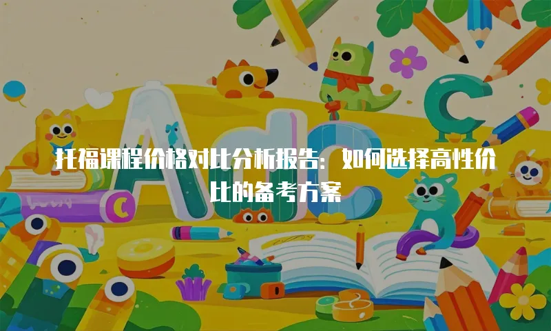 托福课程价格对比分析报告：如何选择高性价比的备考方案