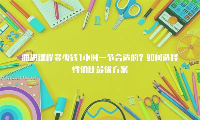 雅思课程多少钱1小时一节合适的？如何选择性价比最优方案