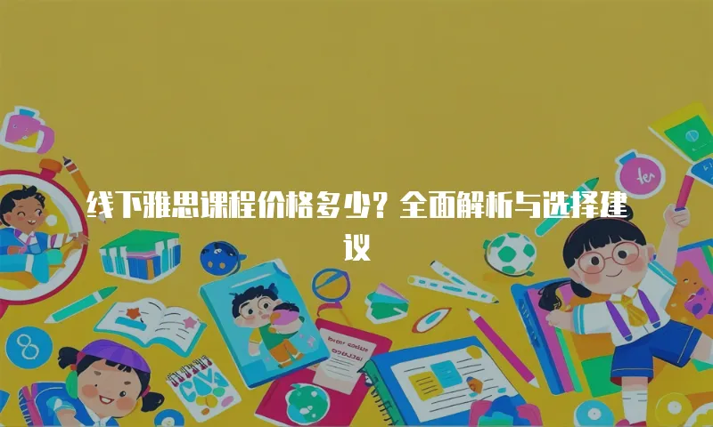 线下雅思课程价格多少？全面解析与选择建议