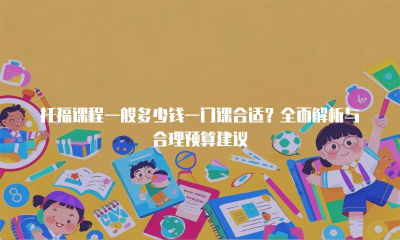 托福课程一般多少钱一门课合适？全面解析与合理预算建议