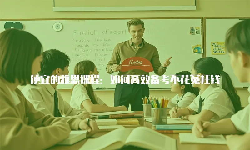 便宜的雅思课程：如何高效备考不花冤枉钱