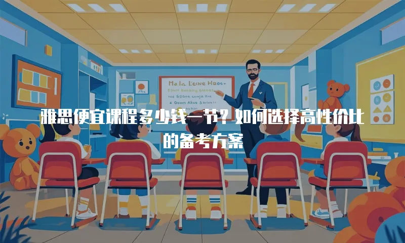 雅思便宜课程多少钱一节？如何选择高性价比的备考方案