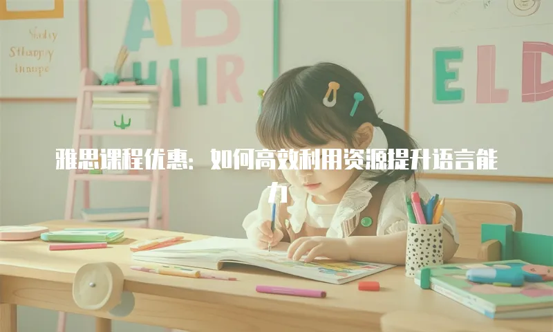 雅思课程优惠：如何高效利用资源提升语言能力