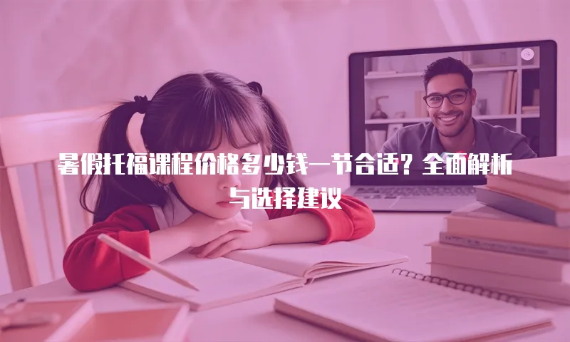 暑假托福课程价格多少钱一节合适？全面解析与选择建议