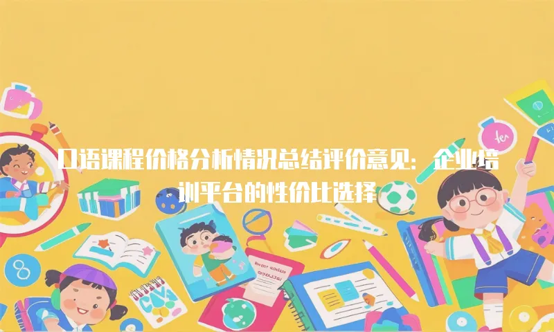 口语课程价格分析情况总结评价意见：企业培训平台的性价比选择