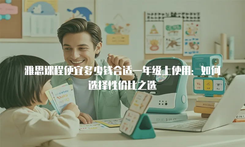 雅思课程便宜多少钱合适一年级上使用：如何选择性价比之选