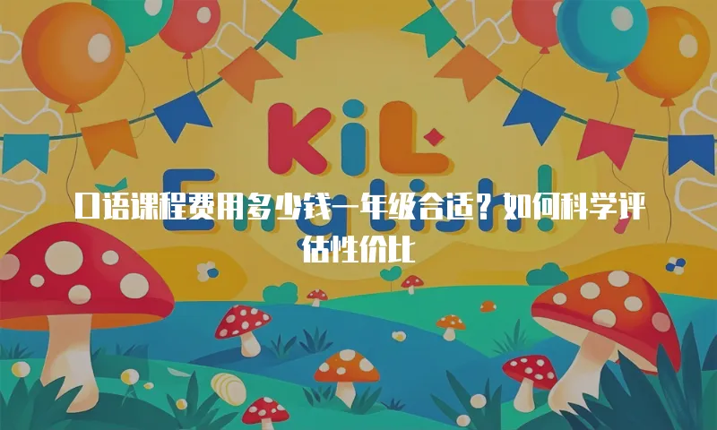 口语课程费用多少钱一年级合适？如何科学评估性价比