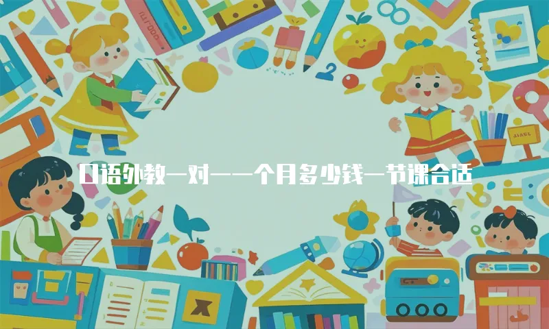 口语外教一对一一个月多少钱一节课合适