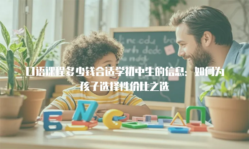 口语课程多少钱合适学初中生的信息：如何为孩子选择性价比之选