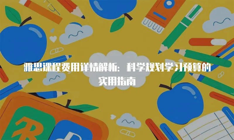 雅思课程费用详情解析：科学规划学习预算的实用指南