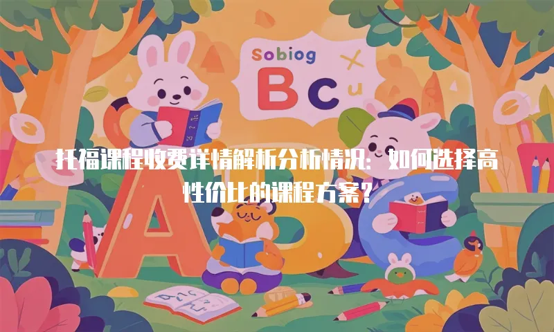 托福课程收费详情解析分析情况：如何选择高性价比的课程方案？