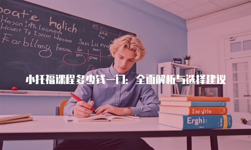 小托福课程多少钱一门：全面解析与选择建议