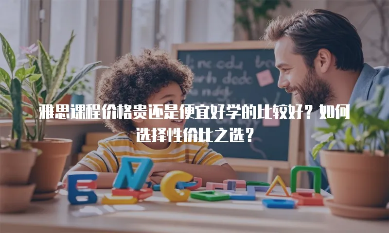 雅思课程价格贵还是便宜好学的比较好？如何选择性价比之选？
