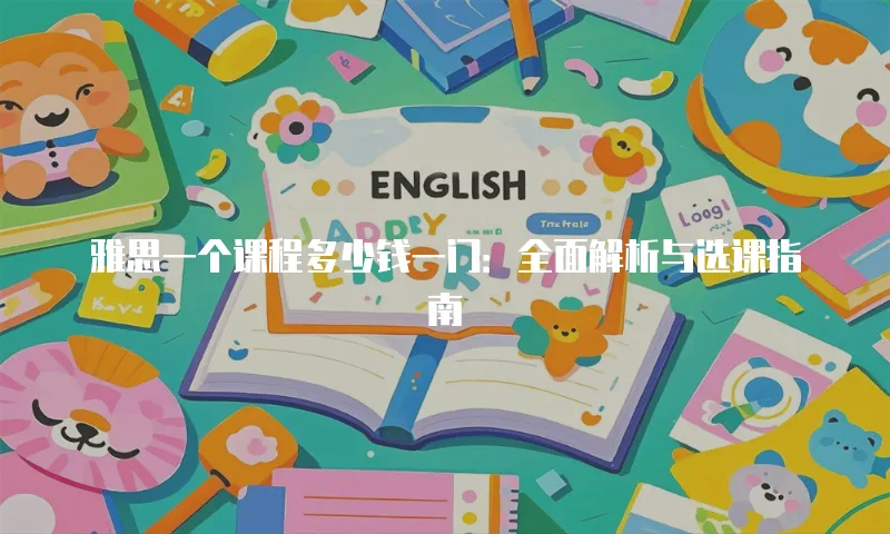 雅思一个课程多少钱一门：全面解析与选课指南