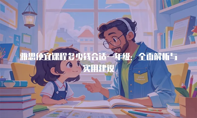 雅思便宜课程多少钱合适一年级：全面解析与实用建议