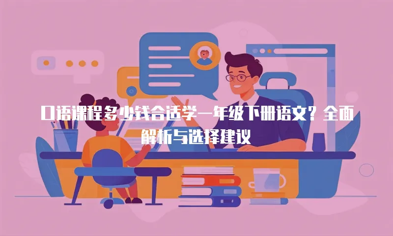 口语课程多少钱合适学一年级下册语文？全面解析与选择建议