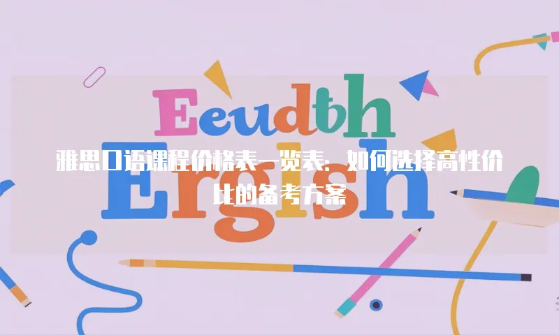 雅思口语课程价格表一览表：如何选择高性价比的备考方案