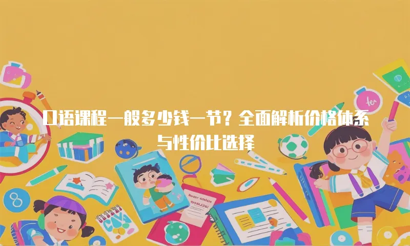 口语课程一般多少钱一节？全面解析价格体系与性价比选择