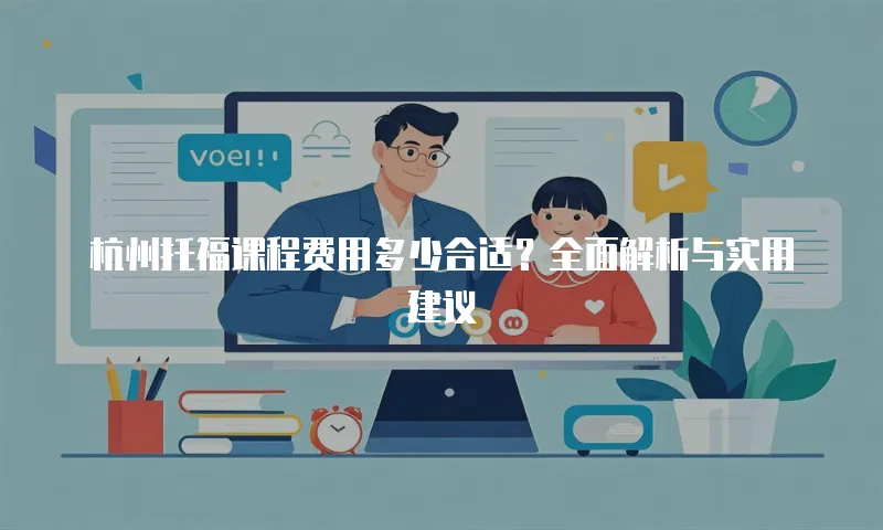 杭州托福课程费用多少合适？全面解析与实用建议