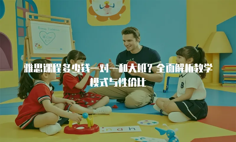 雅思课程多少钱一对一和大班？全面解析教学模式与性价比