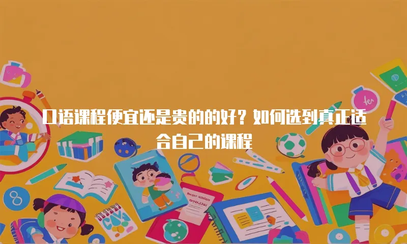 口语课程便宜还是贵的的好？如何选到真正适合自己的课程