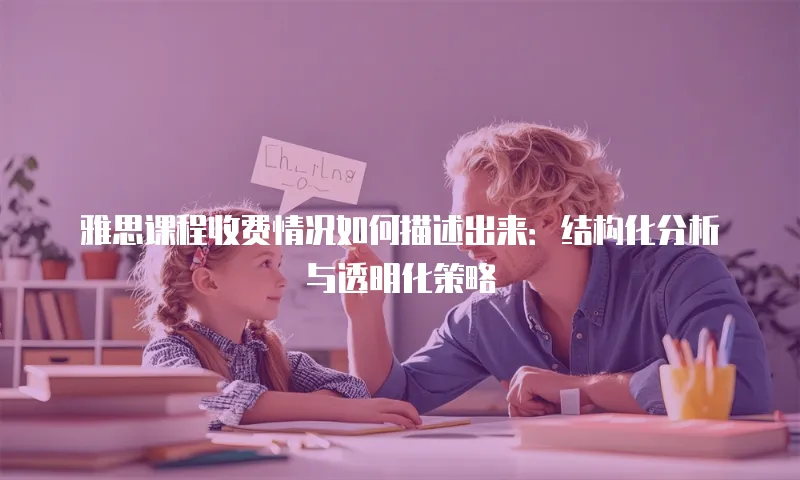 雅思课程收费情况如何描述出来：结构化分析与透明化策略