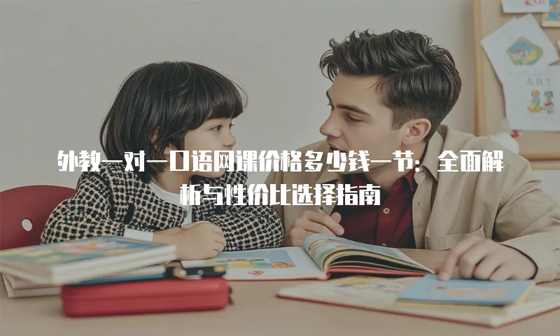 外教一对一口语网课价格多少钱一节：全面解析与性价比选择指南